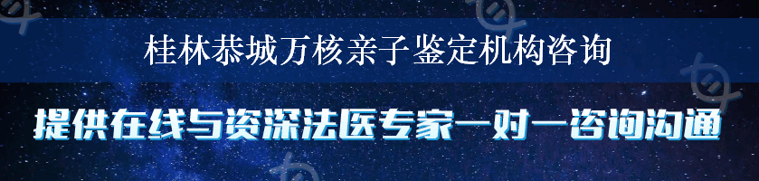 桂林恭城万核亲子鉴定机构咨询